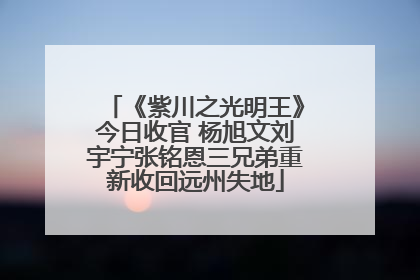 《紫川之光明王》今日收官 杨旭文刘宇宁张铭恩三兄弟重新收回远州失地