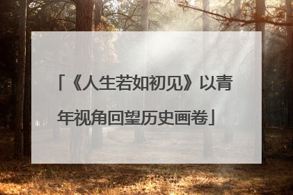 《人生若如初见》以青年视角回望历史画卷