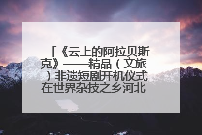 《云上的阿拉贝斯克》——精品（文旅）非遗短剧开机仪式在世界杂技之乡河北吴桥成功举办