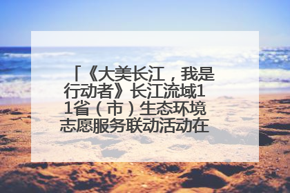 《大美长江，我是行动者》长江流域11省（市）生态环境志愿服务联动活动在江苏南通成功启动