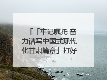 「牢记嘱托 奋力谱写中国式现代化甘肃篇章」打好“三北”工程攻坚战 筑牢国家西部生态安全屏障