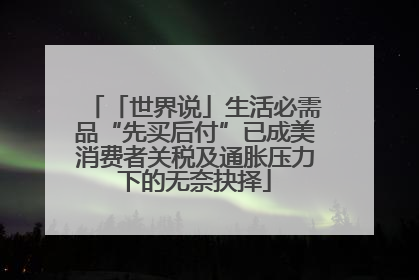 「世界说」生活必需品“先买后付”已成美消费者关税及通胀压力下的无奈抉择