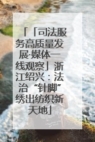 「司法服务高质量发展·媒体一线观察」浙江绍兴：法治“针脚”绣出纺织新天地