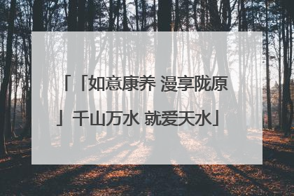「如意康养 漫享陇原」千山万水 就爱天水