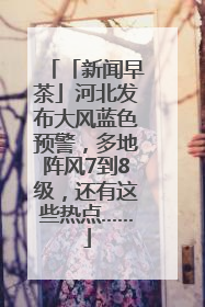 「新闻早茶」河北发布大风蓝色预警，多地阵风7到8级，还有这些热点……