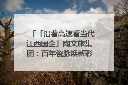 「沿着高速看当代江西国企」陶文旅集团：百年瓷脉焕新彩 文旅融合谱华章