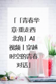 「青春华章·重走西北角」AI视频丨穿越时空的青春对话