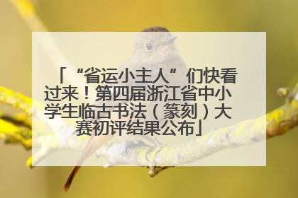 “省运小主人”们快看过来！第四届浙江省中小学生临古书法（篆刻）大赛初评结果公布