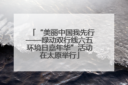 “美丽中国我先行——绿动双行线六五环境日嘉年华”活动在太原举行