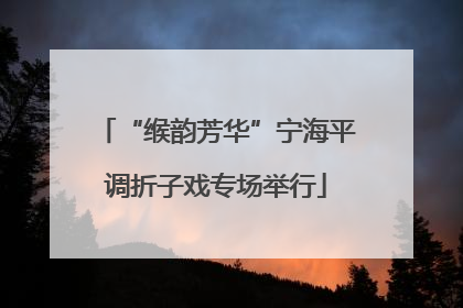 “缑韵芳华”宁海平调折子戏专场举行