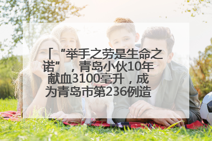 “举手之劳是生命之诺”，青岛小伙10年献血3100毫升，成为青岛市第236例造血干细胞捐献者