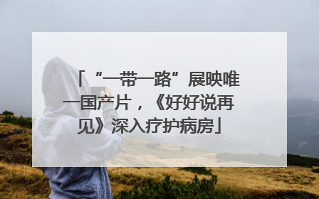 “一带一路”展映唯一国产片，《好好说再见》深入疗护病房