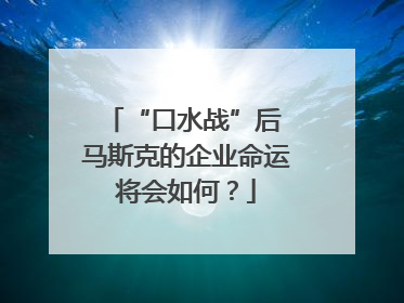 “口水战”后 马斯克的企业命运将会如何？
