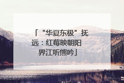 “华夏东极”抚远：红莓映朝阳 界江听熊吟