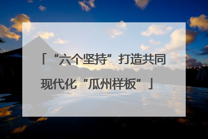“六个坚持”打造共同现代化“瓜州样板”