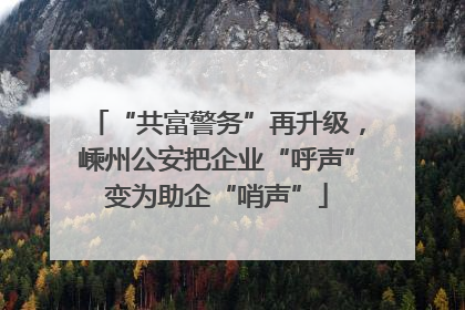 “共富警务”再升级，嵊州公安把企业“呼声”变为助企“哨声”