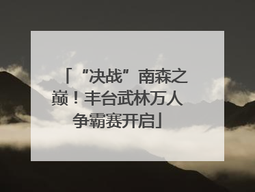 “决战”南森之巅！丰台武林万人争霸赛开启