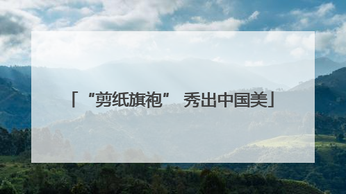 “剪纸旗袍” 秀出中国美