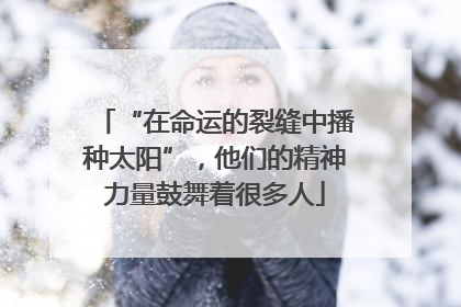 “在命运的裂缝中播种太阳”，他们的精神力量鼓舞着很多人