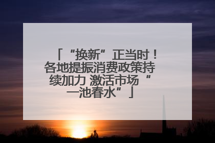 “换新”正当时！各地提振消费政策持续加力 激活市场“一池春水”
