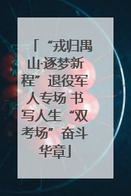 “戎归禺山·逐梦新程”退役军人专场 书写人生“双考场”奋斗华章