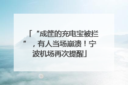 “成筐的充电宝被拦”，有人当场崩溃！宁波机场再次提醒