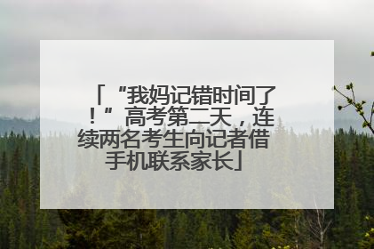 “我妈记错时间了！”高考第二天，连续两名考生向记者借手机联系家长