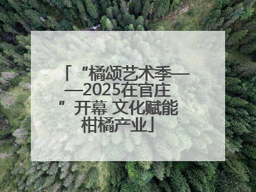 “橘颂艺术季——2025在官庄”开幕 文化赋能柑橘产业