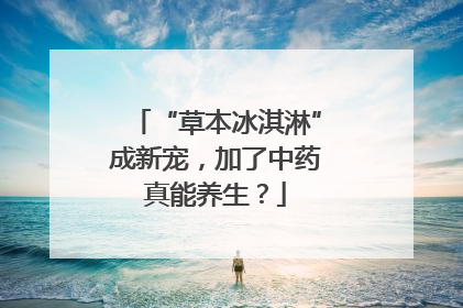 “草本冰淇淋”成新宠，加了中药真能养生？