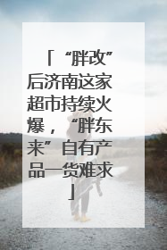 “胖改”后济南这家超市持续火爆，“胖东来”自有产品一货难求