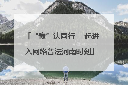 “豫”法同行 一起进入网络普法河南时刻