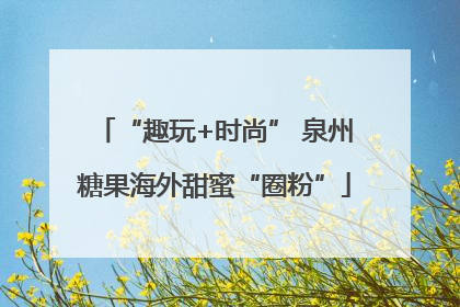 “趣玩+时尚” 泉州糖果海外甜蜜“圈粉”