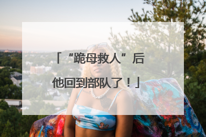 “跪母救人”后 他回到部队了！