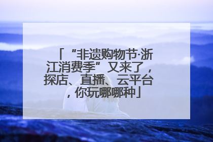 “非遗购物节·浙江消费季”又来了，探店、直播、云平台，你玩哪哪种