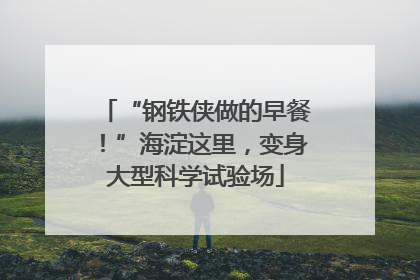 “钢铁侠做的早餐！”海淀这里，变身大型科学试验场