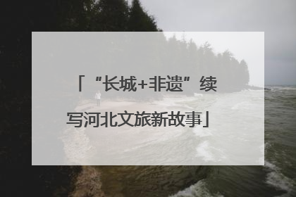 “长城+非遗”续写河北文旅新故事