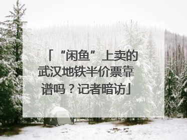 “闲鱼”上卖的武汉地铁半价票靠谱吗？记者暗访