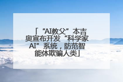 “AI教父”本吉奥宣布开发“科学家AI”系统，防范智能体欺骗人类
