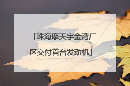 珠海摩天宇金湾厂区交付首台发动机