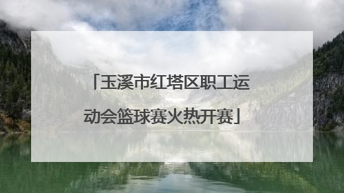 玉溪市红塔区职工运动会篮球赛火热开赛