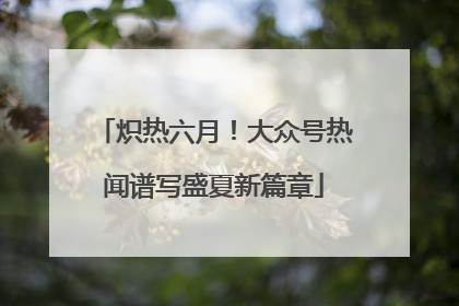 炽热六月！大众号热闻谱写盛夏新篇章