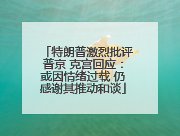 特朗普激烈批评普京 克宫回应：或因情绪过载 仍感谢其推动和谈