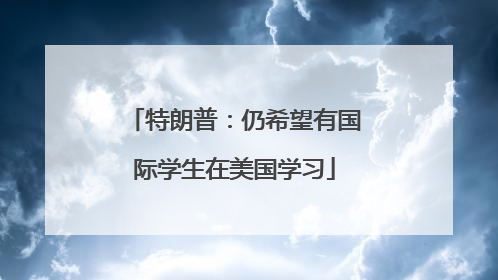 特朗普：仍希望有国际学生在美国学习