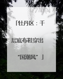 牡丹区：千层底布鞋穿出“国潮风”
