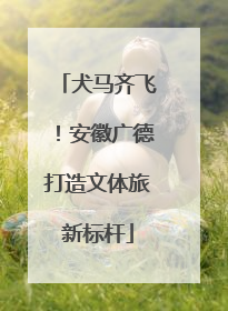 犬马齐飞！安徽广德打造文体旅新标杆