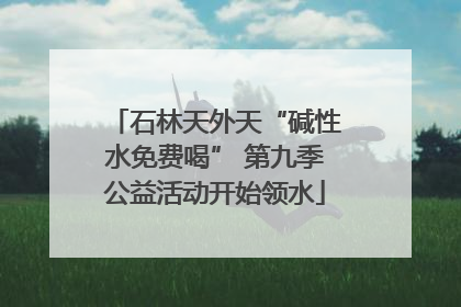 石林天外天“碱性水免费喝” 第九季公益活动开始领水