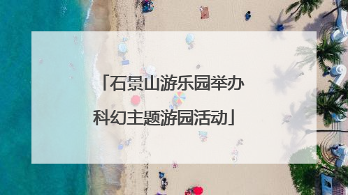 石景山游乐园举办科幻主题游园活动