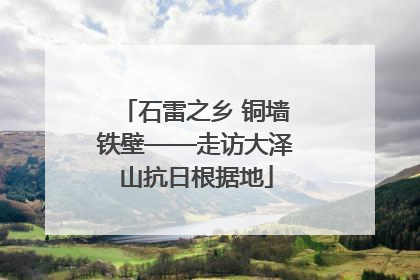 石雷之乡 铜墙铁壁——走访大泽山抗日根据地