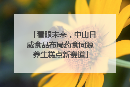 着眼未来，中山日威食品布局药食同源养生糕点新赛道