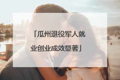 瓜州退役军人就业创业成效显著